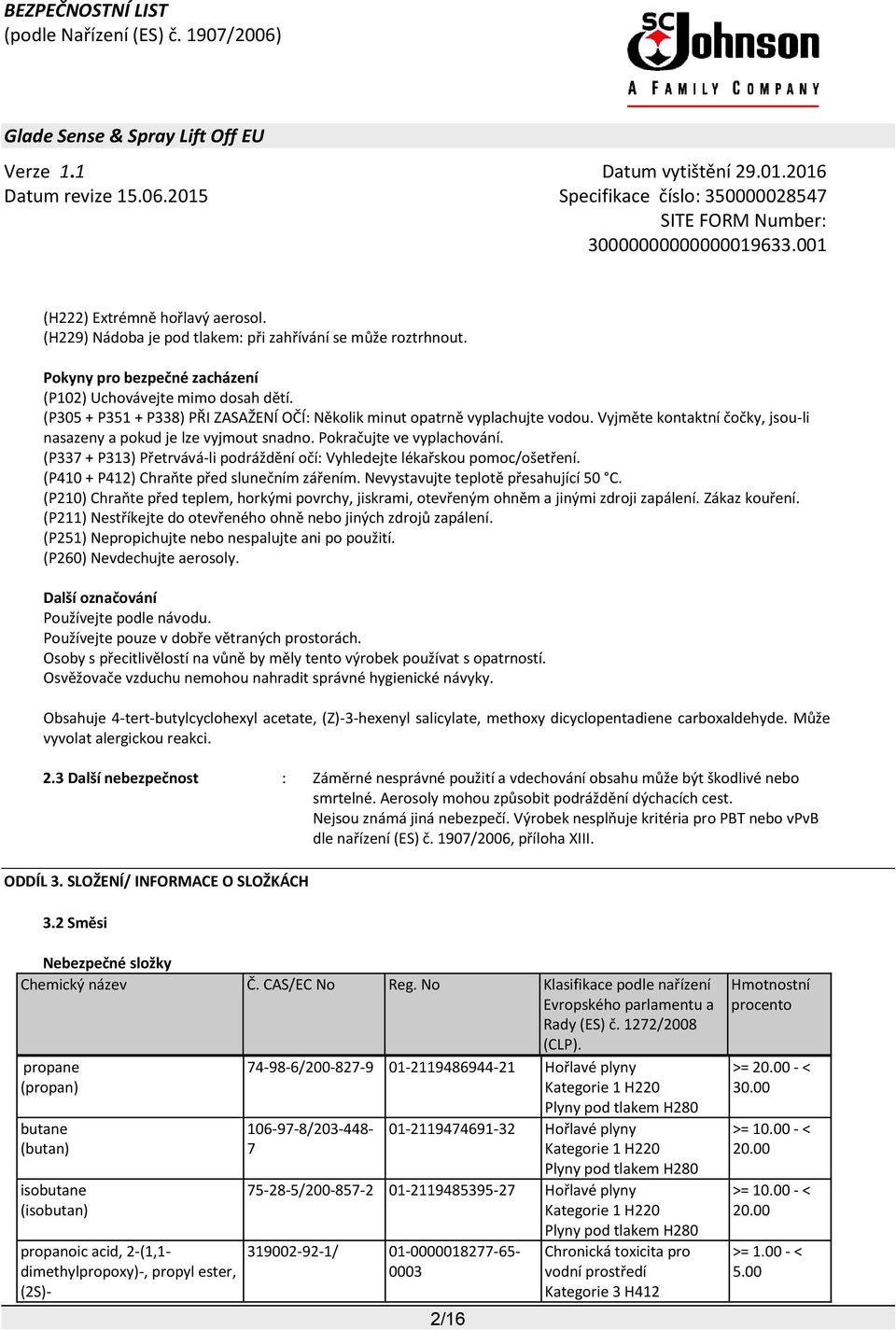 (P337 + P313) Přetrvává-li podráždění očí: Vyhledejte lékařskou pomoc/ošetření. (P410 + P412) Chraňte před slunečním zářením. Nevystavujte teplotě přesahující 50 C.