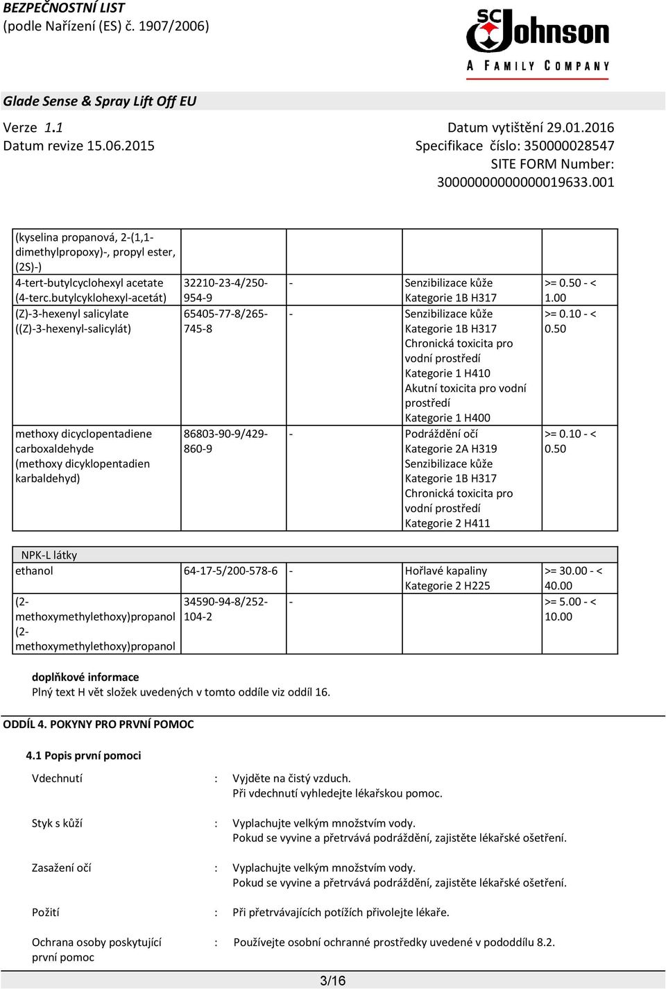 Chronická toxicita pro vodní prostředí Kategorie 1 H410 Akutní toxicita pro vodní prostředí Kategorie 1 H400 - Podráždění očí Kategorie 2A H319 Senzibilizace kůže Kategorie 1B H317 Chronická toxicita