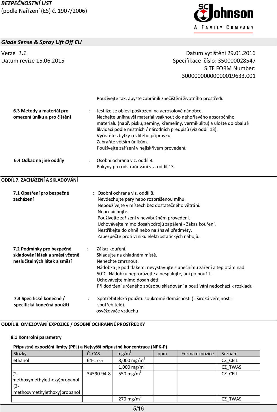 písku, zeminy, křemeliny, vermikulitu) a uložte do obalu k likvidaci podle místních / národních předpisů (viz oddíl 13). Vyčistěte zbytky rozlitého přípravku. Zabraňte větším únikům.