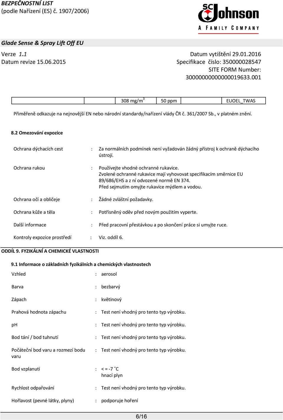 Zvolené ochranné rukavice mají vyhovovat specifikacím směrnice EU 89/686/EHS a z ní odvozené normě EN 374. Před sejmutím omyjte rukavice mýdlem a vodou.