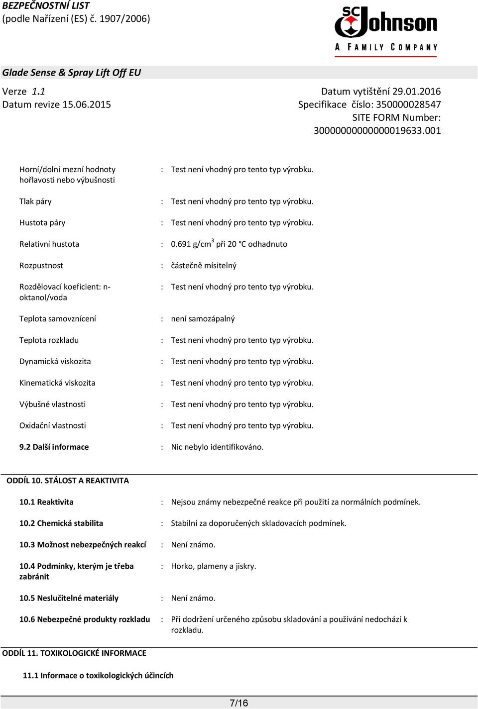 691 g/cm 3 při 20 C odhadnuto Rozpustnost : částečně mísitelný Rozdělovací koeficient: n- okta/voda : Test není vhodný pro tento typ výrobku.