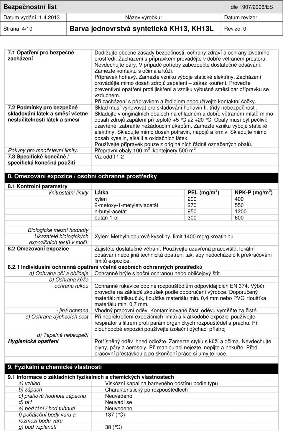 Zacházení s přípravkem provádějte v dobře větraném prostoru. Nevdechujte páry. V případě potřeby zabezpečte dostatečné odsávání. Zamezte kontaktu s očima a kůží. Přípravek hořlavý.