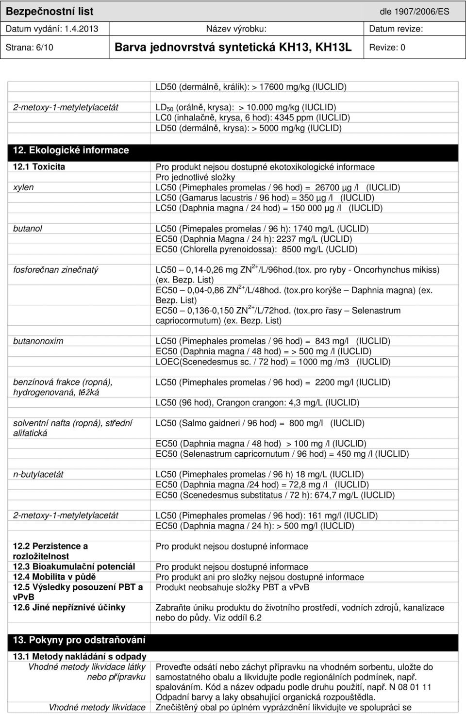 1 Toxicita Pro produkt nejsou dostupné ekotoxikologické informace Pro jednotlivé složky xylen LC50 (Pimephales promelas / 96 hod) = 26700 µg /l (IUCLID) LC50 (Gamarus lacustris / 96 hod) = 350 µg /l