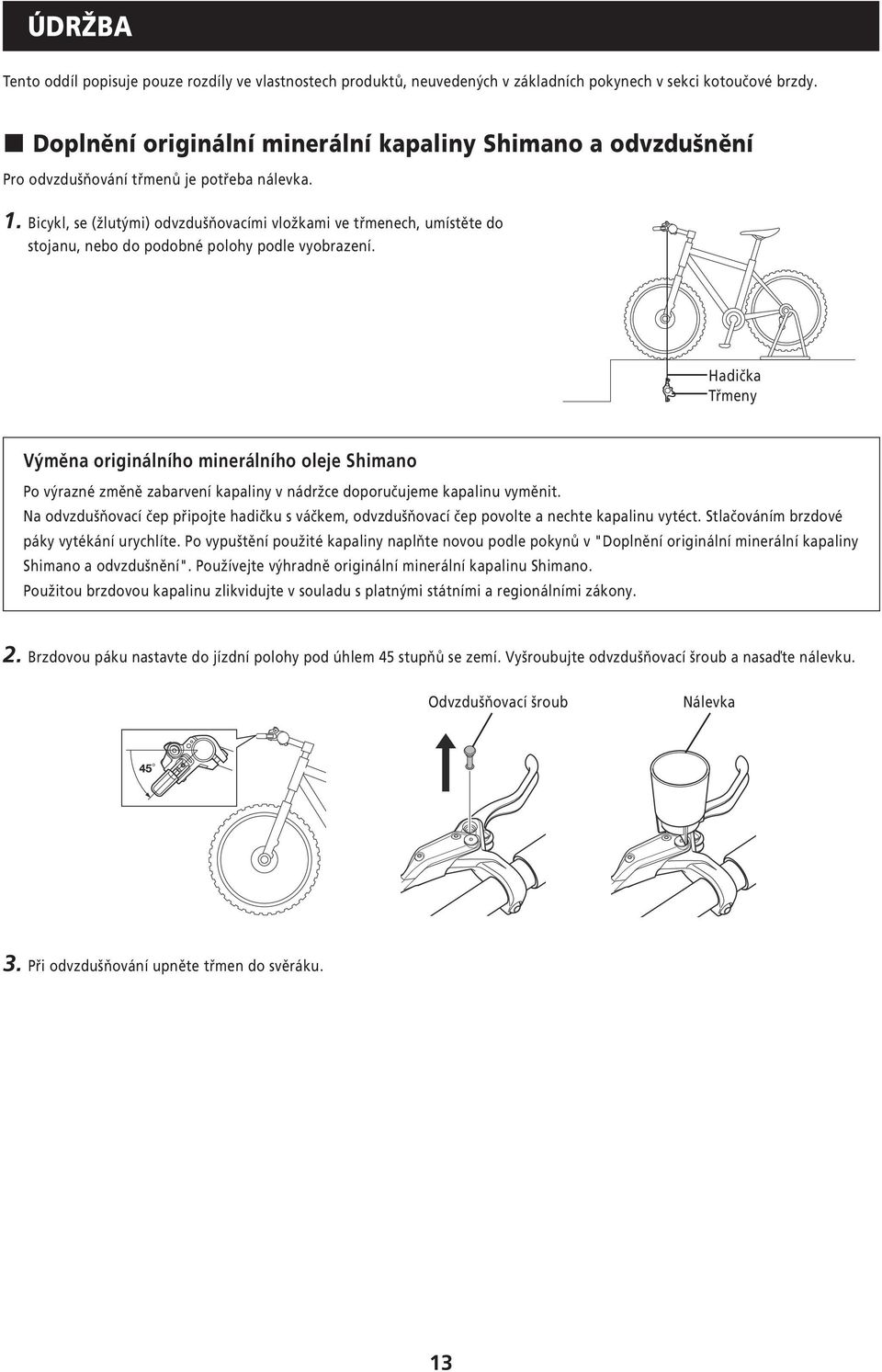 Bicykl, se (žlutými) odvzdušňovacími vložkami ve třmenech, umístěte do stojanu, nebo do podobné polohy podle vyobrazení.