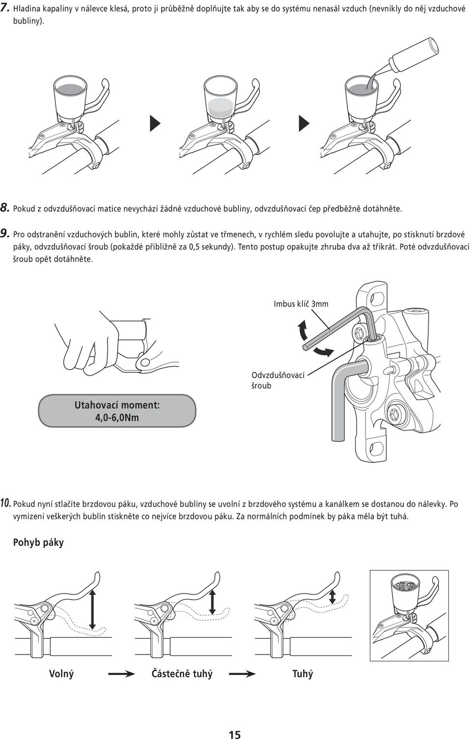 Pro odstranění vzduchových bublin, které mohly zůstat ve třmenech, v rychlém sledu povolujte a utahujte, po stisknutí brzdové páky, odvzdušňovací šroub (pokaždé přibližně za 0,5 sekundy).