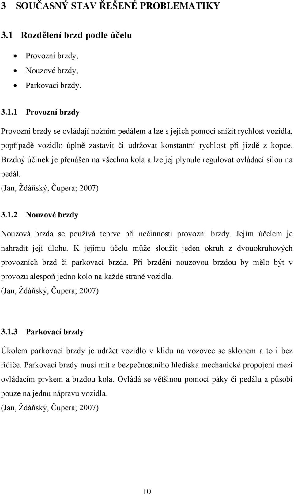 1 Provozní brzdy Provozní brzdy se ovládají noţním pedálem a lze s jejich pomocí sníţit rychlost vozidla, popřípadě vozidlo úplně zastavit či udrţovat konstantní rychlost při jízdě z kopce.