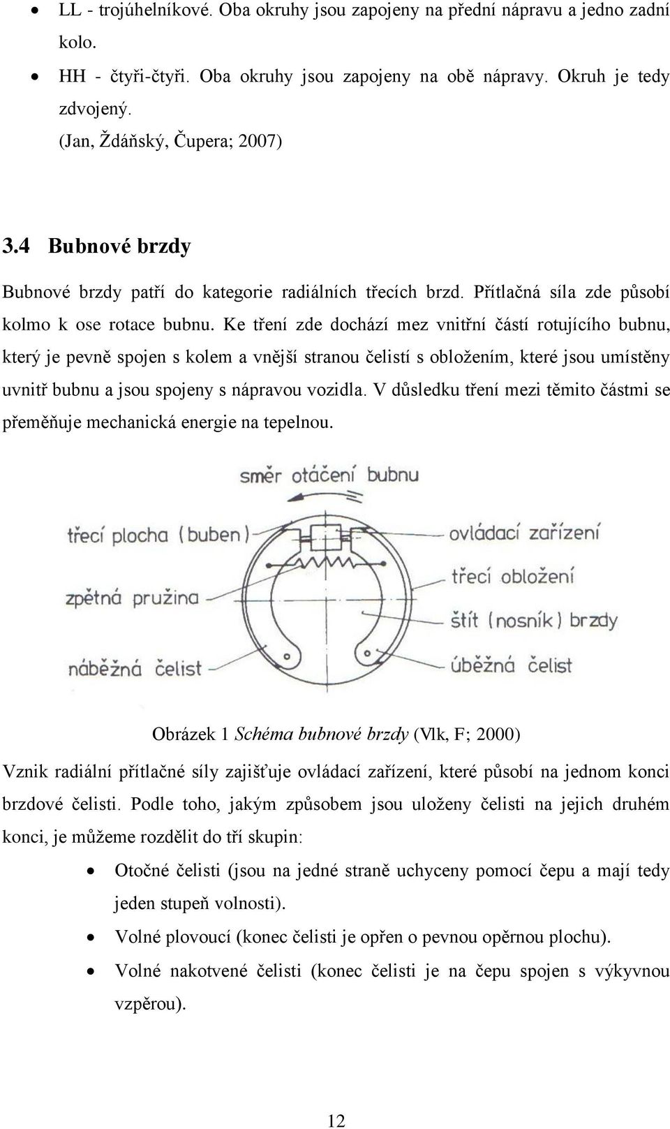 Ke tření zde dochází mez vnitřní částí rotujícího bubnu, který je pevně spojen s kolem a vnější stranou čelistí s obloţením, které jsou umístěny uvnitř bubnu a jsou spojeny s nápravou vozidla.