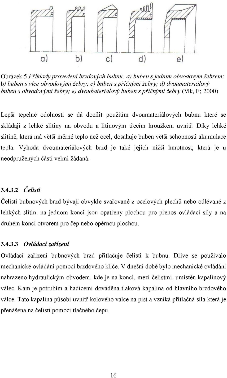 uvnitř. Díky lehké slitině, která má větší měrné teplo neţ ocel, dosahuje buben větší schopnosti akumulace tepla.