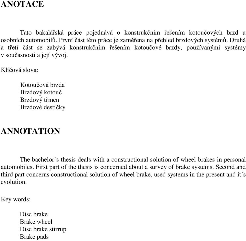 Klíčová slova: Kotoučová brzda Brzdový kotouč Brzdový třmen Brzdové destičky ANNOTATION The bachelor s thesis deals with a constructional solution of wheel brakes in personal