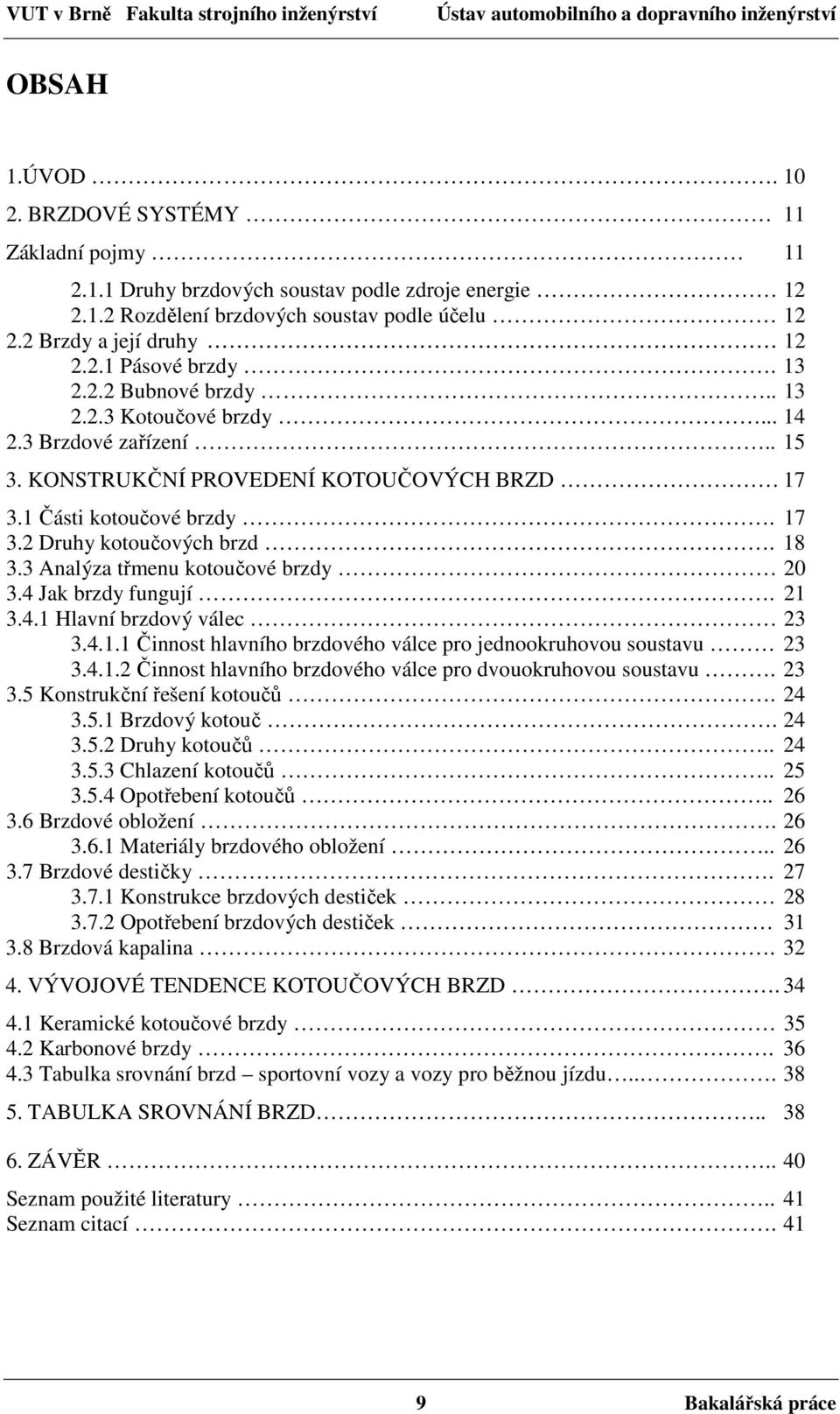 3 Analýza třmenu kotoučové brzdy 20 3.4 Jak brzdy fungují. 21 3.4.1 Hlavní brzdový válec 23 3.4.1.1 Činnost hlavního brzdového válce pro jednookruhovou soustavu 23 3.4.1.2 Činnost hlavního brzdového válce pro dvouokruhovou soustavu.