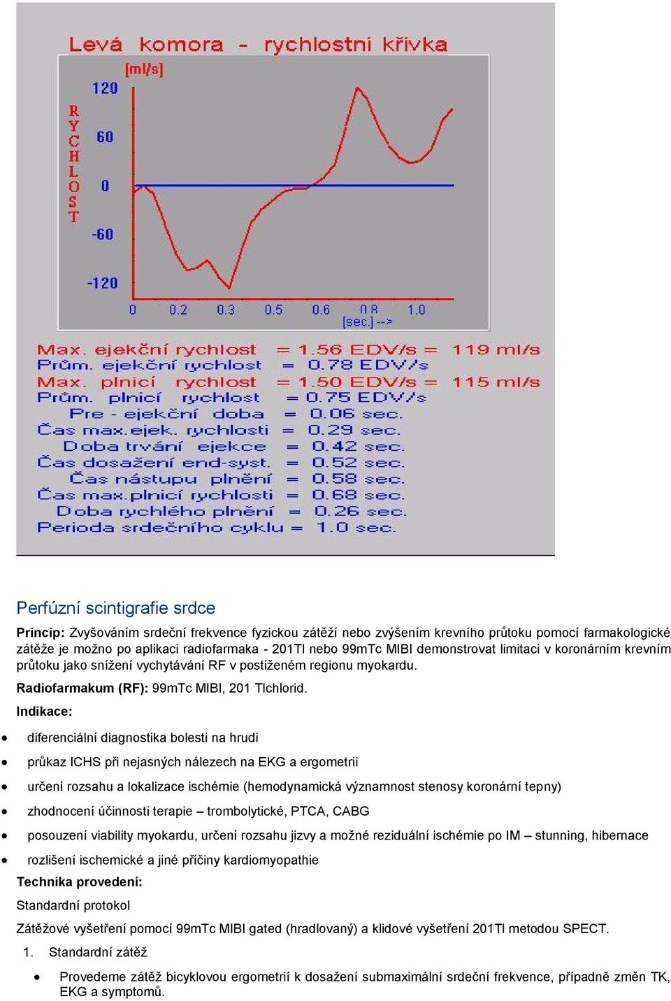 diferenciální diagnstika blesti na hrudi průkaz ICHS při nejasných nálezech na EKG a ergmetrii určení rzsahu a lkalizace ischémie (hemdynamická významnst stensy krnární tepny) zhdncení účinnsti