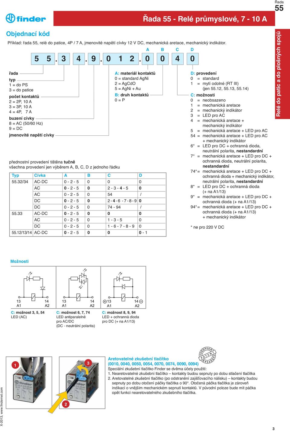 0 0 přednostní provedení tištěna tučně všechna provedení jen vy běrem A, B, C, D z jednoho řádku A: materiál kontaktů 0 = standard AgNi 2 = AgCdO 5 = AgNi + Au B: druh kontaktů 0 = P Typ Cívka A B C