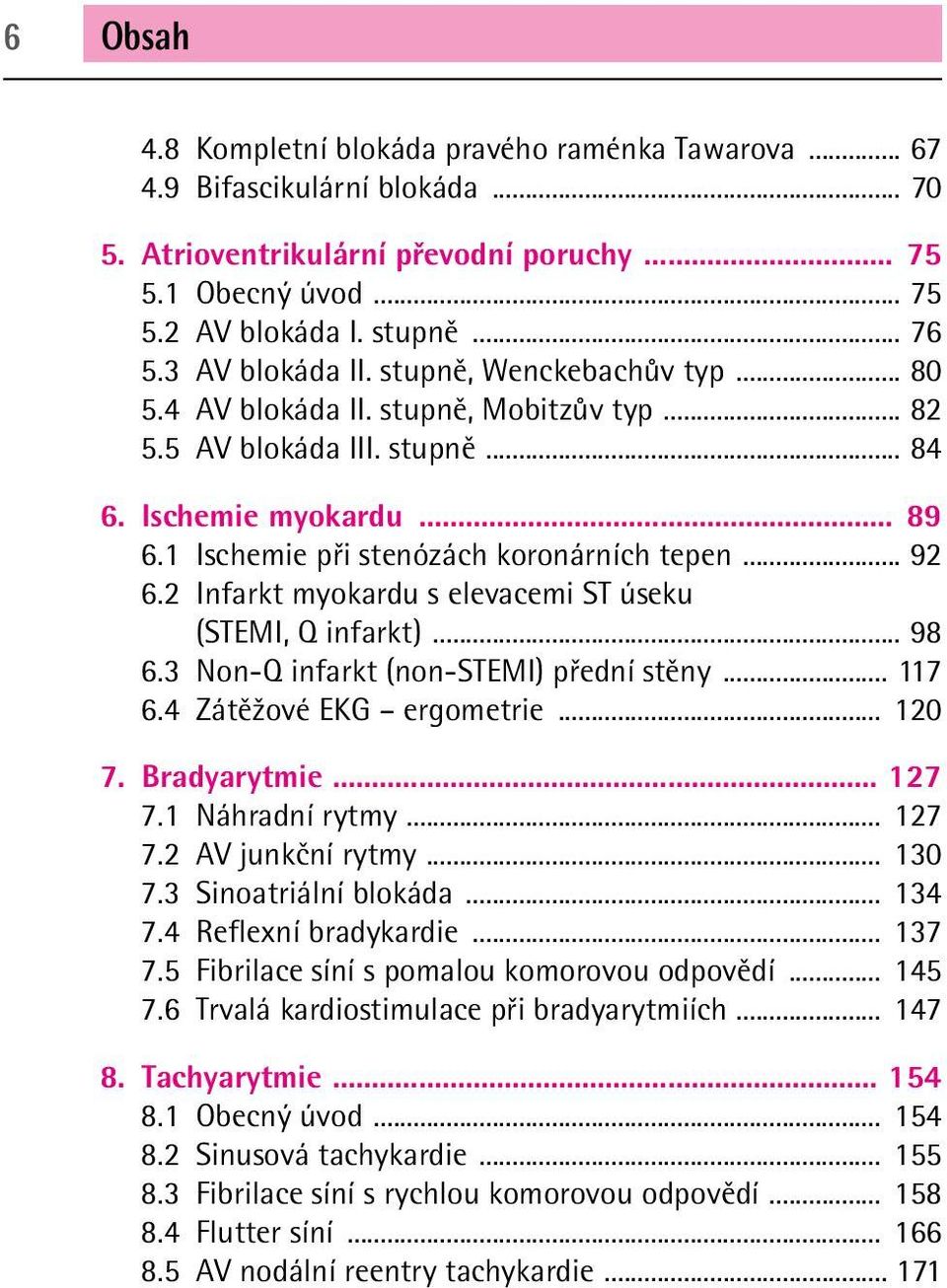 .. 92 6.2 Infarkt myokardu s elevacemi ST úseku (STEMI, Q infarkt)... 98 6.3 Non-Q infarkt (non-stemi) přední stěny... 117 6.4 Zátěžové EKG ergometrie... 120 7. Bradyarytmie... 127 7.1 Náhradní rytmy.