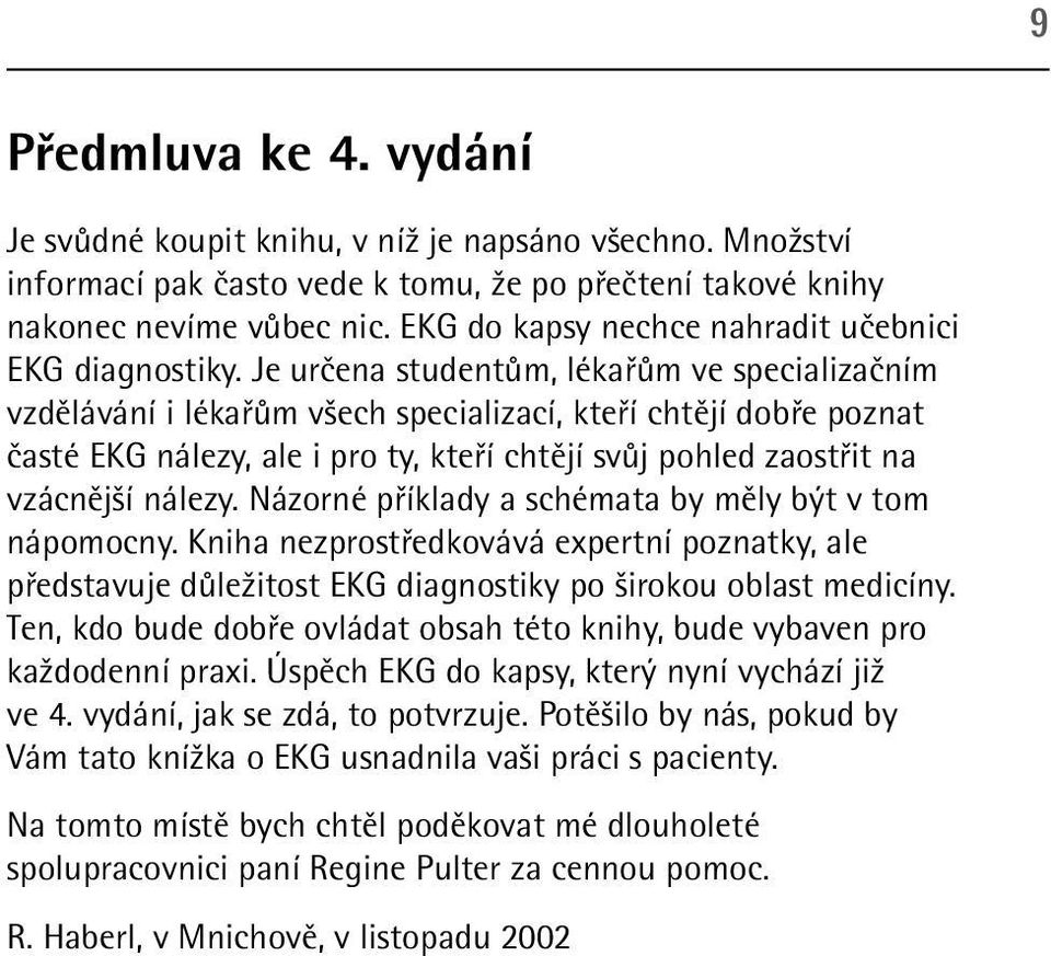 Je určena studentům, lékařům ve specializačním vzdělávání i lékařům všech specializací, kteří chtějí dobře poznat časté EKG nálezy, ale i pro ty, kteří chtějí svůj pohled zaostřit na vzácnější nálezy.