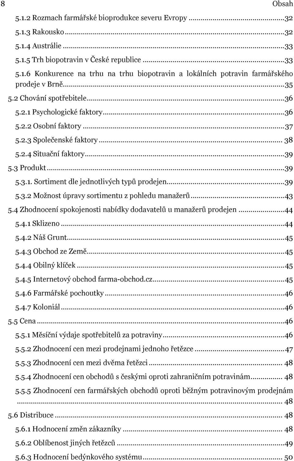 .. 39 5.3.2 Možnost úpravy sortimentu z pohledu manažerů... 43 5.4 Zhodnocení spokojenosti nabídky dodavatelů u manažerů prodejen...44 5.4.1 Sklizeno...44 5.4.2 Náš Grunt... 45 5.4.3 Obchod ze Země.