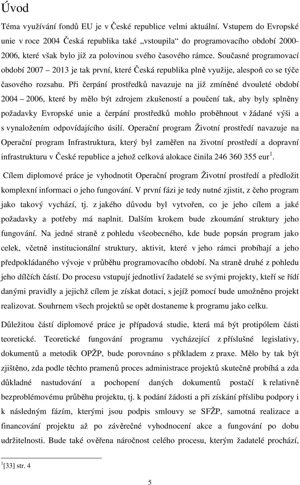 Současné programovací období 2007 2013 je tak první, které Česká republika plně využije, alespoň co se týče časového rozsahu.