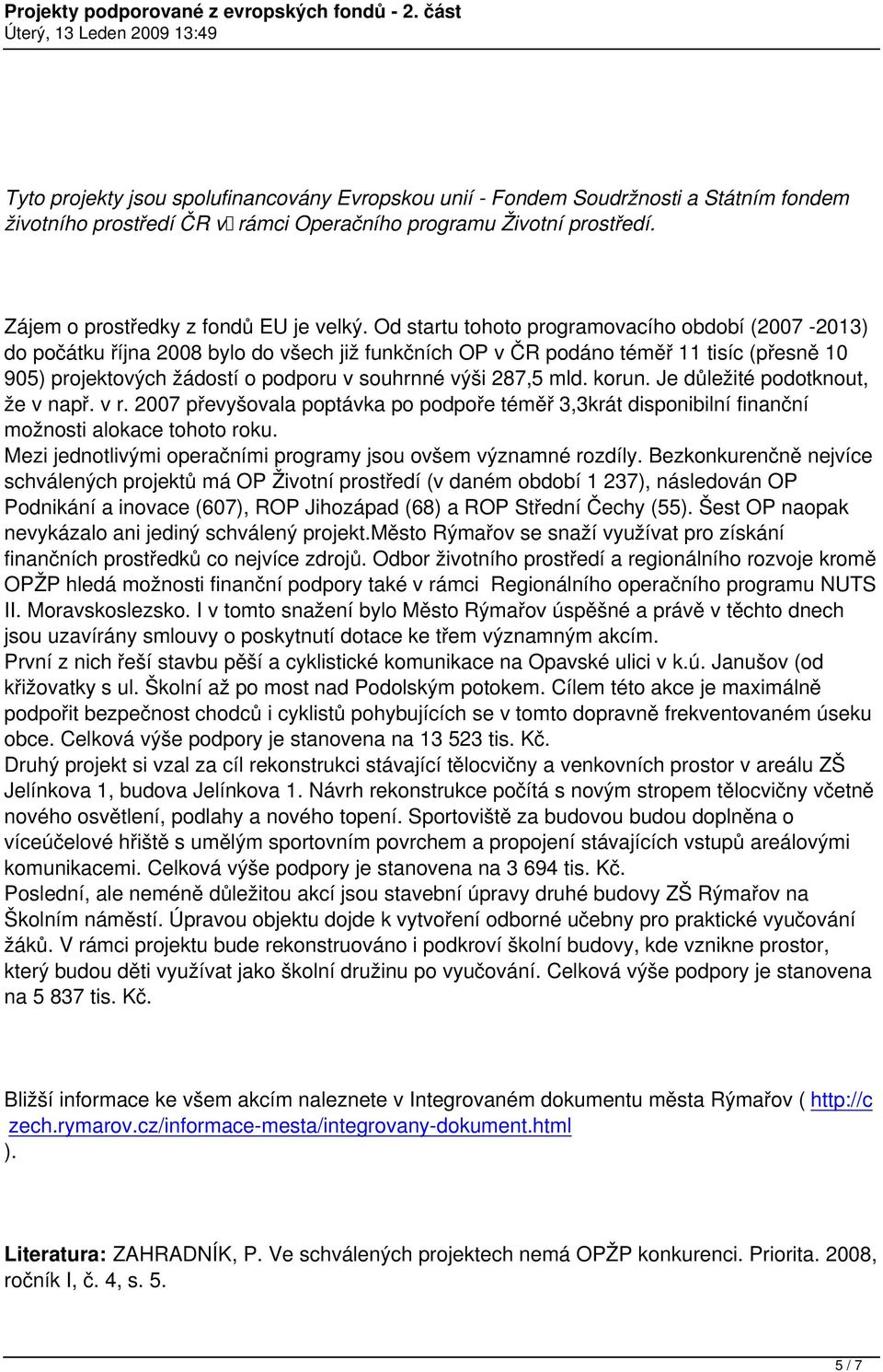 mld. korun. Je důležité podotknout, že v např. v r. 2007 převyšovala poptávka po podpoře téměř 3,3krát disponibilní finanční možnosti alokace tohoto roku.