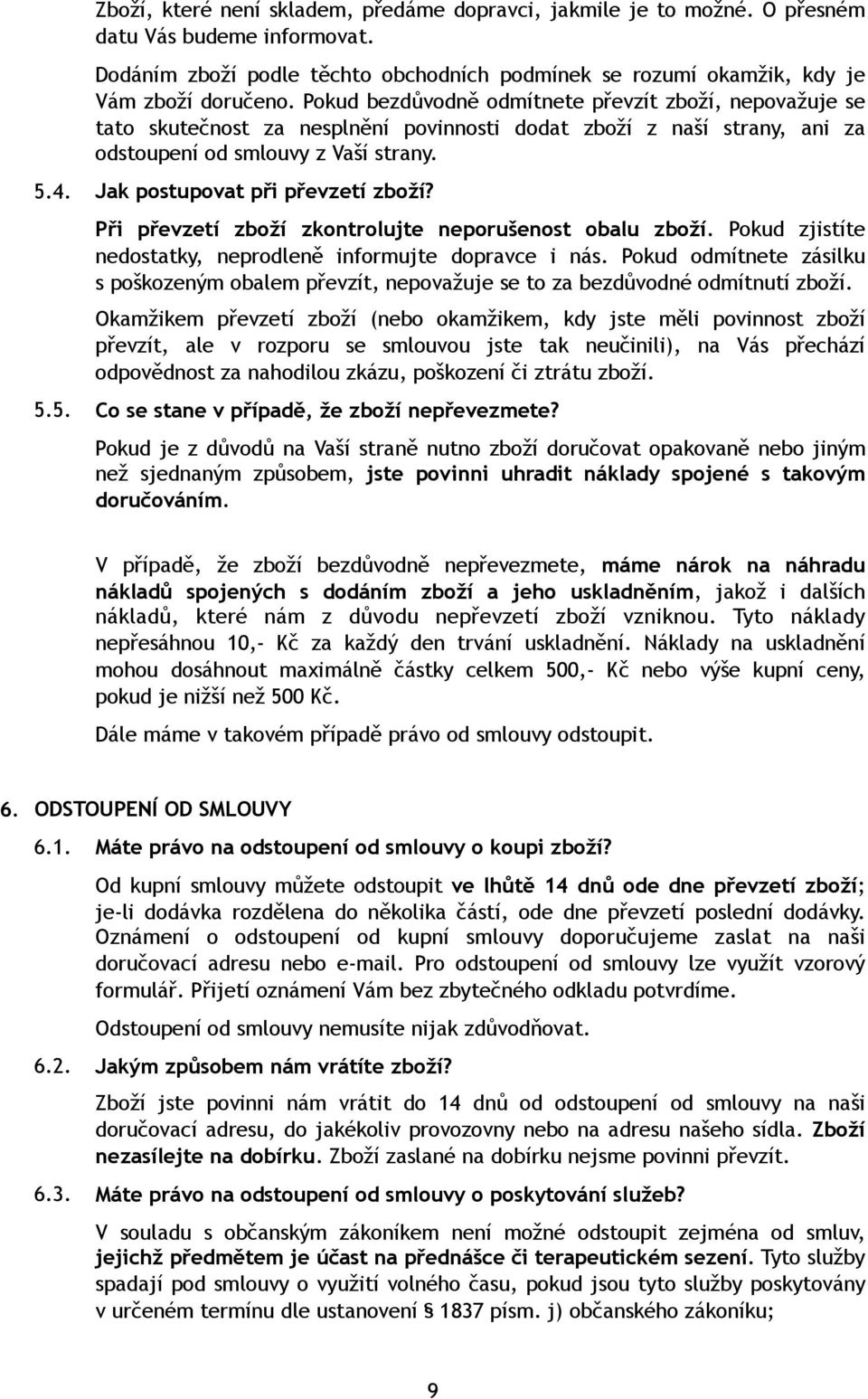 Jak postupovat při převzetí zboží? Při převzetí zboží zkontrolujte neporušenost obalu zboží. Pokud zjistíte nedostatky, neprodleně informujte dopravce i nás.