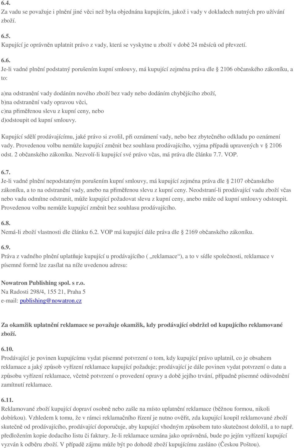 6. Je-li vadné plnění podstatný porušením kupní smlouvy, má kupující zejména práva dle 2106 občanského zákoníku, a to: a)na odstranění vady dodáním nového zboží bez vady nebo dodáním chybějícího