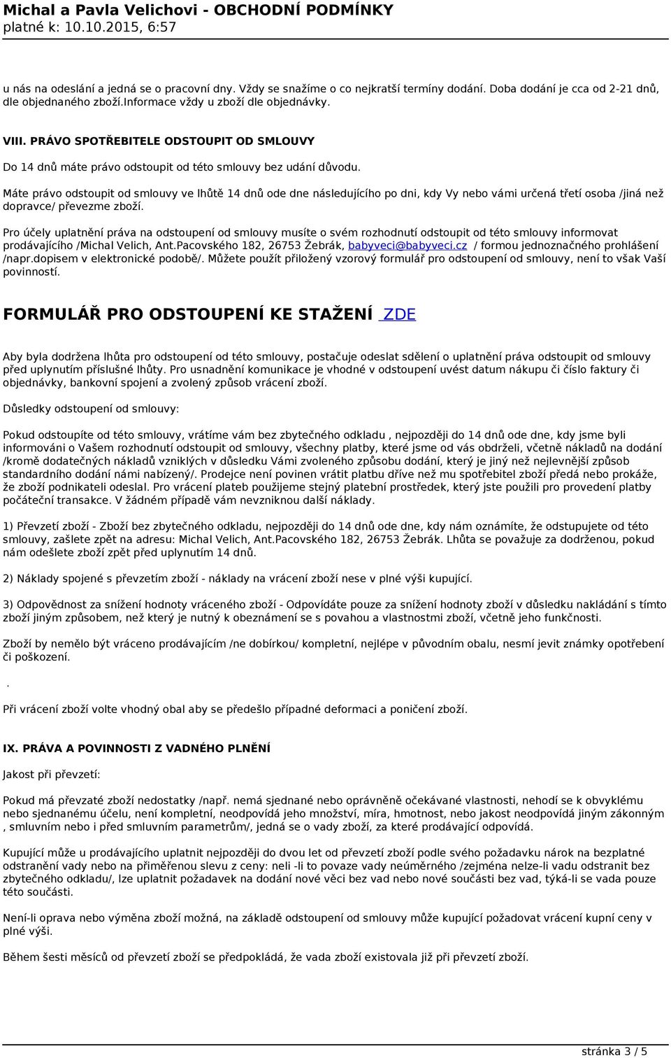 Máte právo odstoupit od smlouvy ve lhůtě 14 dnů ode dne následujícího po dni, kdy Vy nebo vámi určená třetí osoba /jiná než dopravce/ převezme zboží.