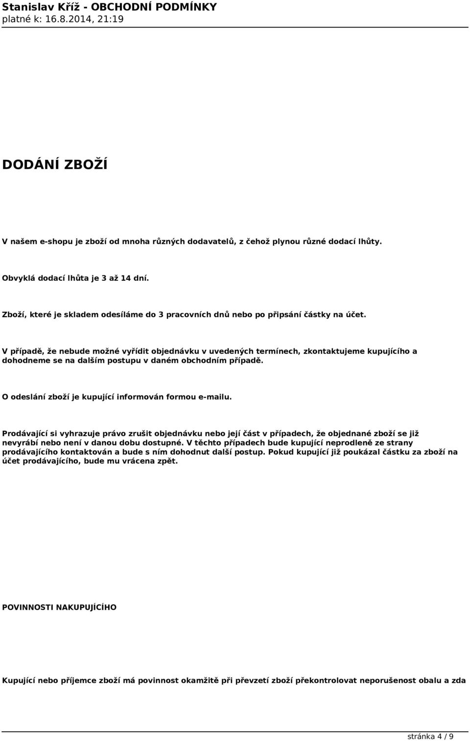 V případě, že nebude možné vyřídit objednávku v uvedených termínech, zkontaktujeme kupujícího a dohodneme se na dalším postupu v daném obchodním případě.