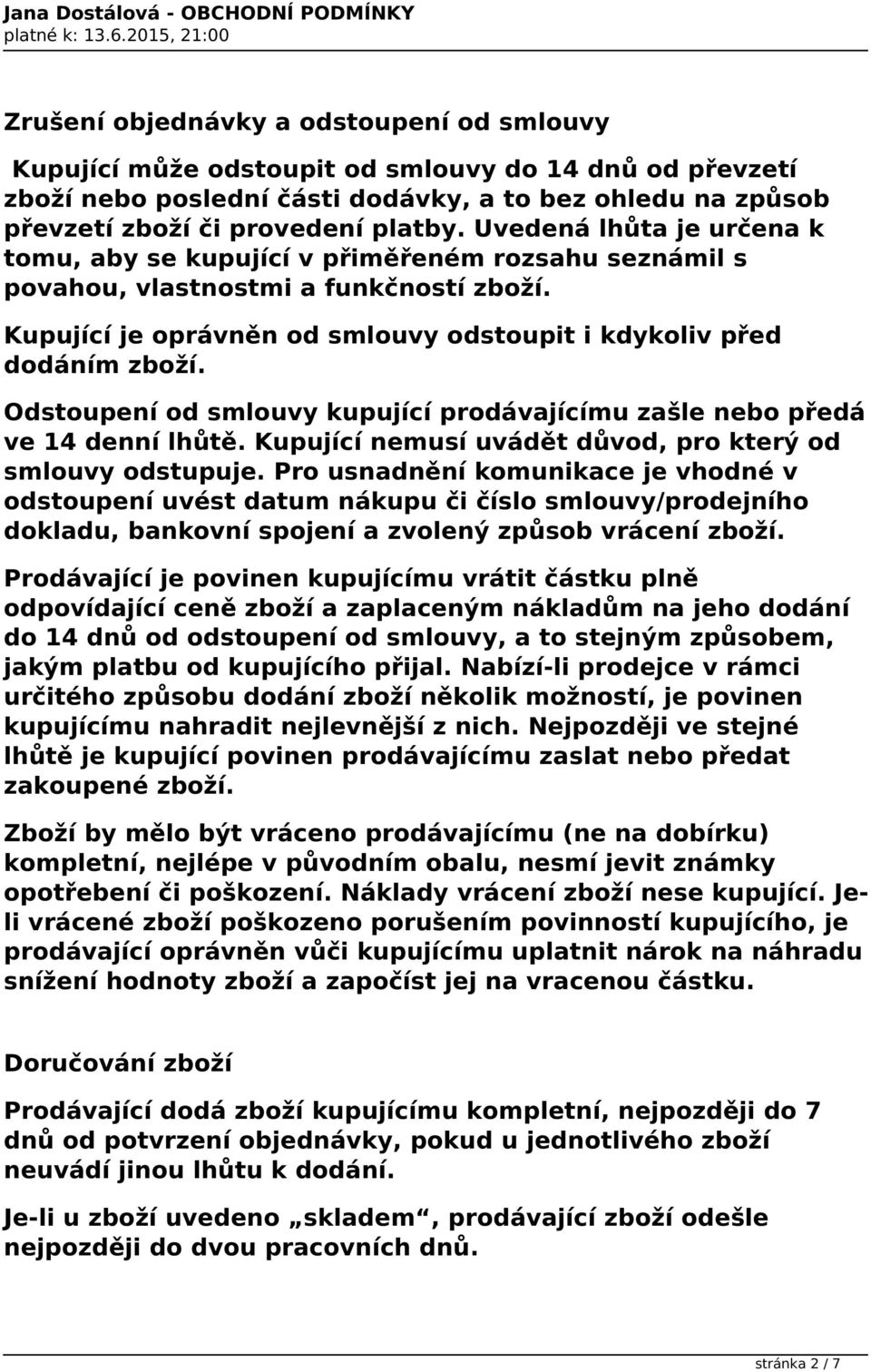 Odstoupení od smlouvy kupující prodávajícímu zašle nebo předá ve 14 denní lhůtě. Kupující nemusí uvádět důvod, pro který od smlouvy odstupuje.