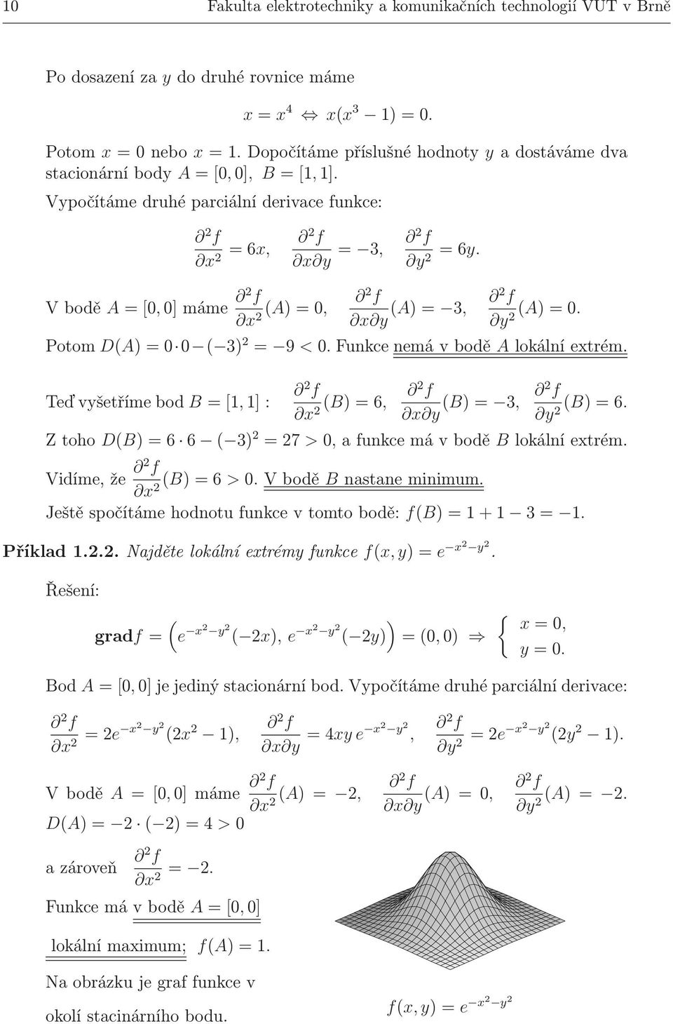 Teďvyšetřímebod B=[,]: f x (B)=6, f x y (B)= 3, f y (B)=6. Ztoho D(B)=6 6 ( 3) =7 >,afunkcemávbodě Blokálníextrém. Vidíme,že f x(b)=6>.vbodě Bnastaneminimum.