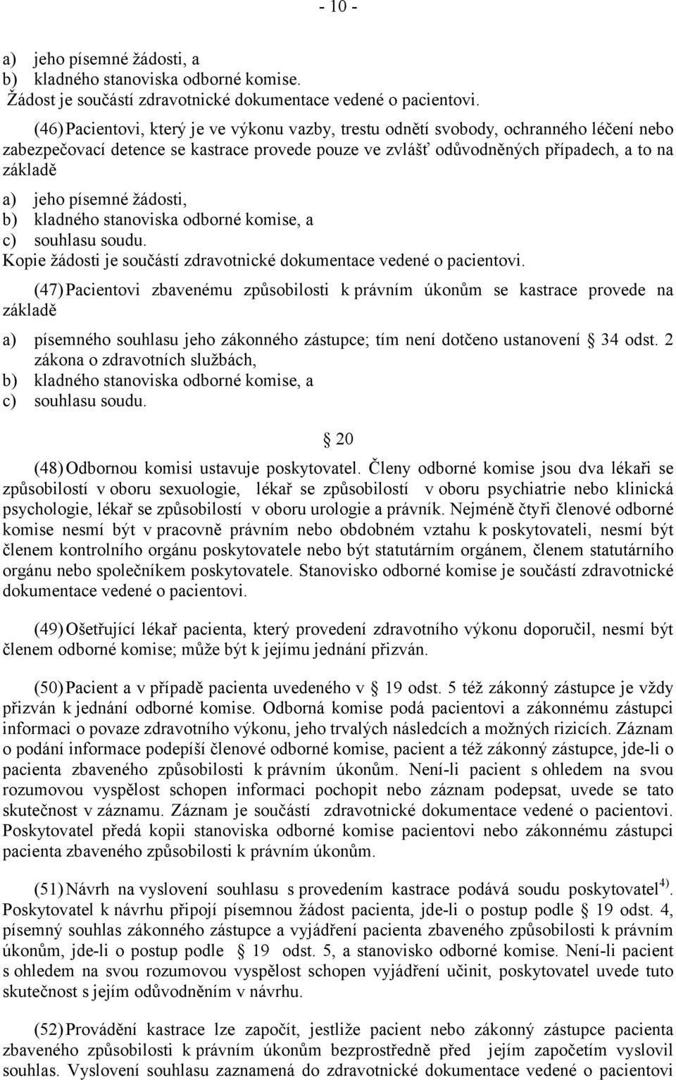 písemné žádosti, b) kladného stanoviska odborné komise, a c) souhlasu soudu. Kopie žádosti je součástí zdravotnické dokumentace vedené o pacientovi.