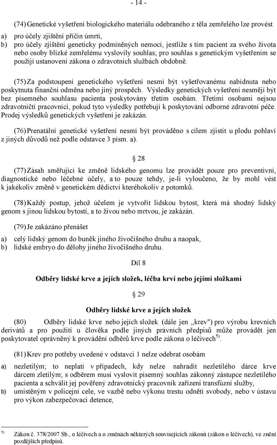 (75)Za podstoupení genetického vyšetření nesmí být vyšetřovanému nabídnuta nebo poskytnuta finanční odměna nebo jiný prospěch.