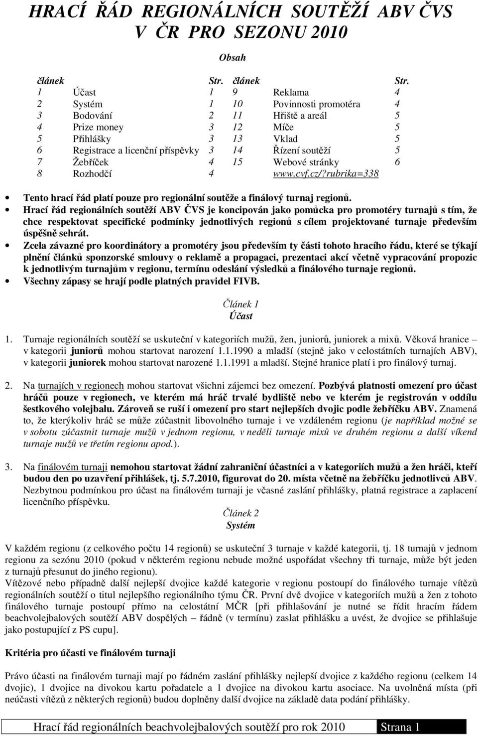 1 Účast 1 9 Reklama 4 2 Systém 1 10 Povinnosti promotéra 4 3 Bodování 2 11 Hřiště a areál 5 4 Prize money 3 12 Míče 5 5 Přihlášky 3 13 Vklad 5 6 Registrace a licenční příspěvky 3 14 Řízení soutěží 5