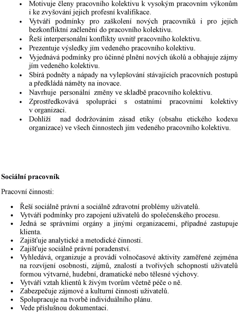 Prezentuje výsledky jím vedeného pracovního kolektivu. Vyjednává podmínky pro účinné plnění nových úkolů a obhajuje zájmy jím vedeného kolektivu.