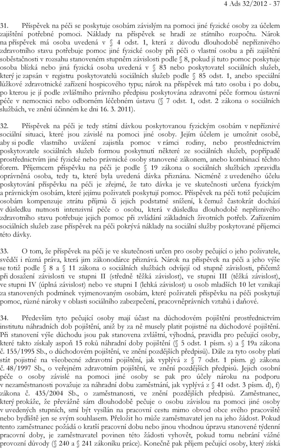 1, která z důvodu dlouhodobě nepříznivého zdravotního stavu potřebuje pomoc jiné fyzické osoby při péči o vlastní osobu a při zajištění soběstačnosti v rozsahu stanoveném stupněm závislosti podle 8,