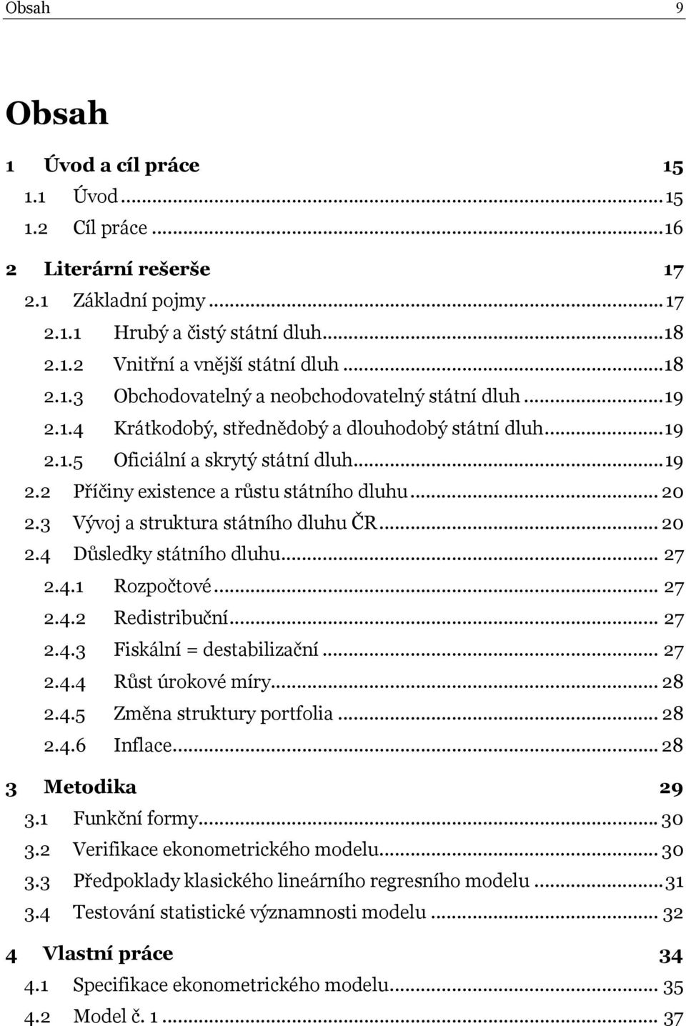 3 Vývoj a struktura státního dluhu ČR... 20 2.4 Důsledky státního dluhu... 27 2.4.1 Rozpočtové... 27 2.4.2 Redistribuční... 27 2.4.3 Fiskální = destabilizační... 27 2.4.4 Růst úrokové míry... 28 2.4.5 Změna struktury portfolia.