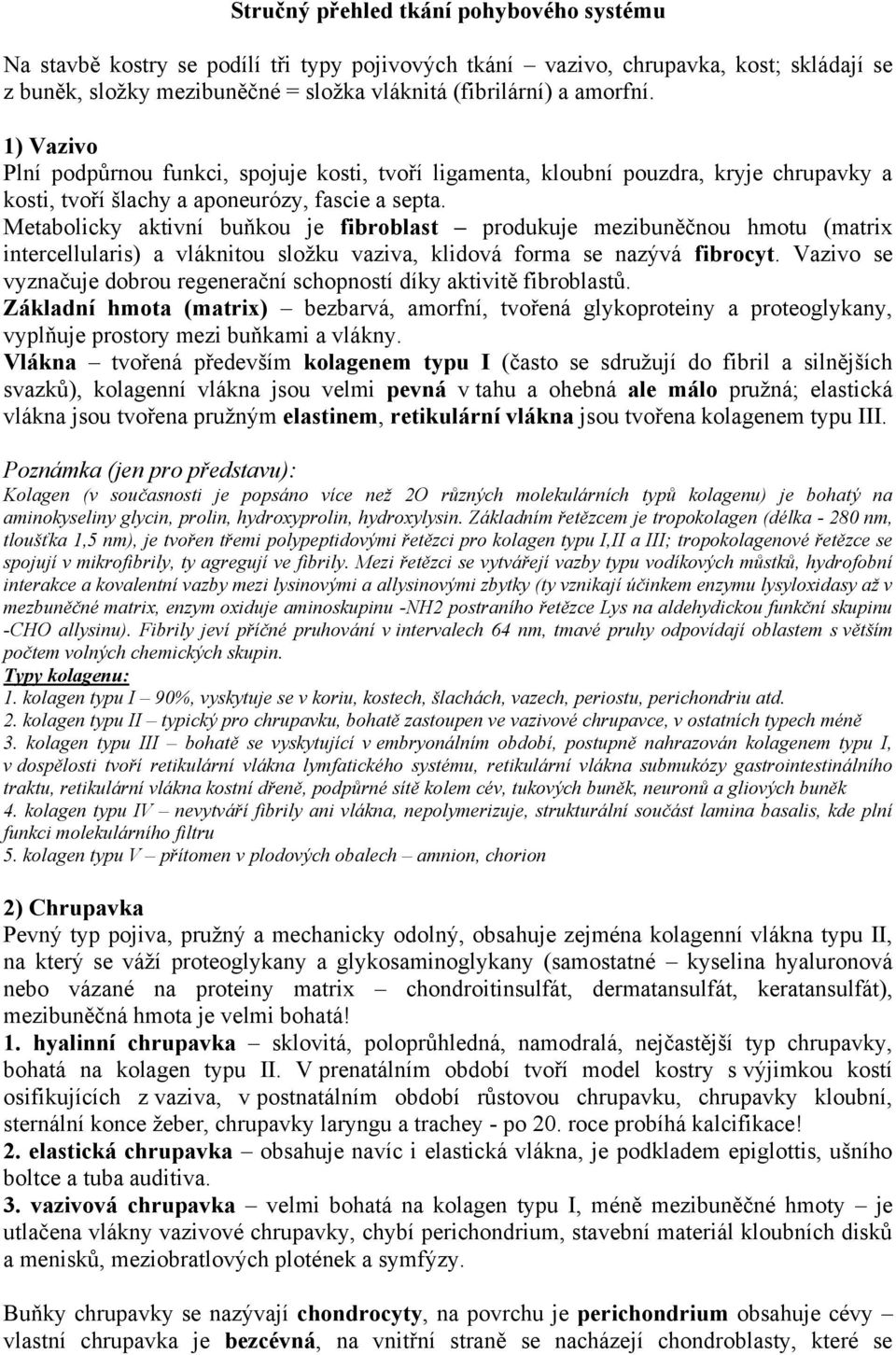 Metabolicky aktivní buňkou je fibroblast produkuje mezibuněčnou hmotu (matrix intercellularis) a vláknitou složku vaziva, klidová forma se nazývá fibrocyt.