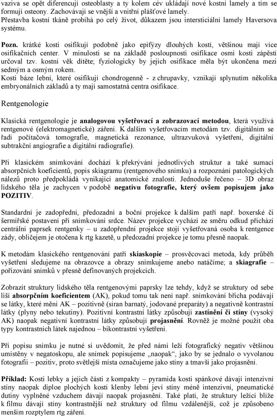 krátké kosti osifikují podobně jako epifýzy dlouhých kostí, většinou mají více osifikačních center. V minulosti se na základě posloupnosti osifikace osmi kosti zápěstí určoval tzv.