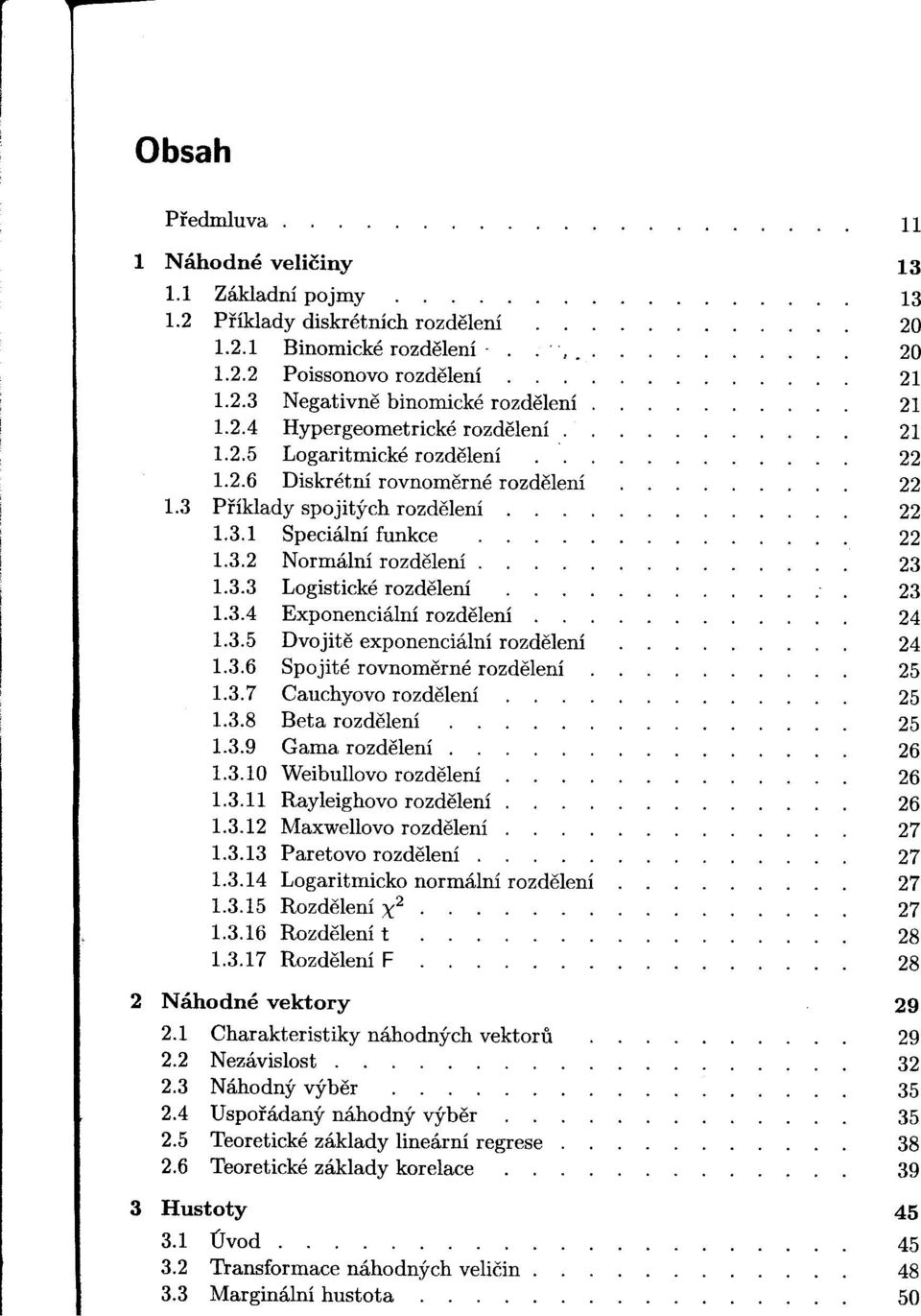 1.3.5 Dvojite exponenciální rozdelení 1.3.6 Spojité rovnomerné rozdelení 1.3.7 Cauchyovo rozdelení 1.3.8 Beta rozdelení 1.3.9 Gama rozdelení. 1.3.10 Weibullovo rozdelení 1.3.11 Rayleighovo rozdelení.