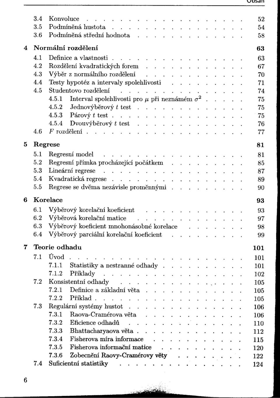 6 F rozdelení. 5 Regrese 5.1 RegresnÍ model 5.2 RegresnÍ pi'ímka procházející počátkem 5.3 Lineární regrese 5.4 Kvadratická regrese. 5.5 Regrese se dvema nezávisle promennými. 6 Korelace 6.