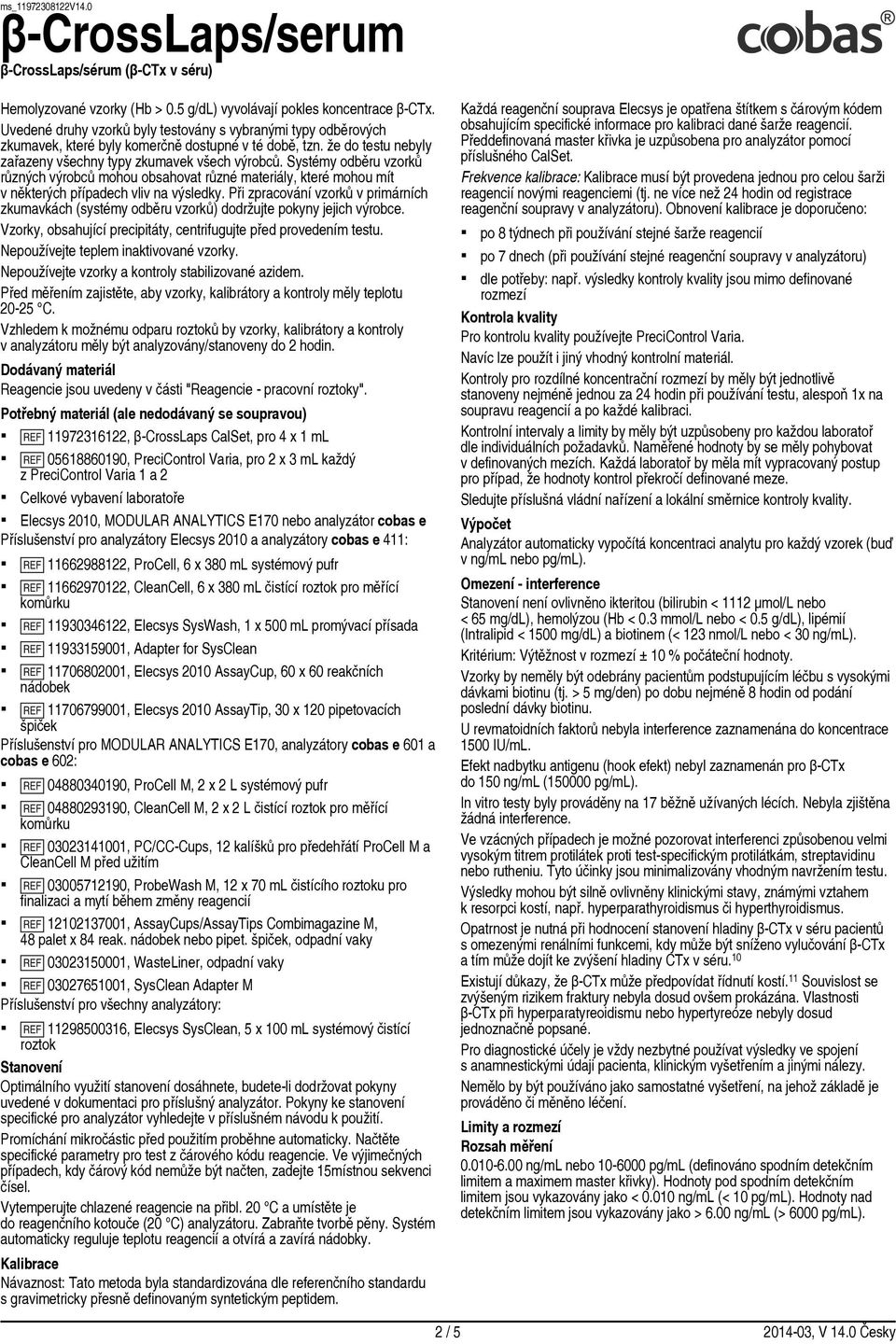 Při zpracování vzorků v primárních zkumavkách (systémy odběru vzorků) dodržujte pokyny jejich výrobce. Vzorky, obsahující precipitáty, centrifugujte před provedením testu.