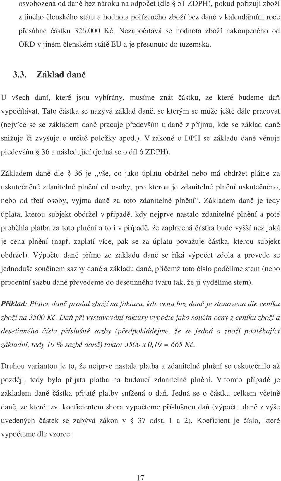 Tato ástka se nazývá základ dan, se kterým se mže ješt dále pracovat (nejvíce se se základem dan pracuje pedevším u dan z píjmu, kde se základ dan snižuje i zvyšuje o urité položky apod.).