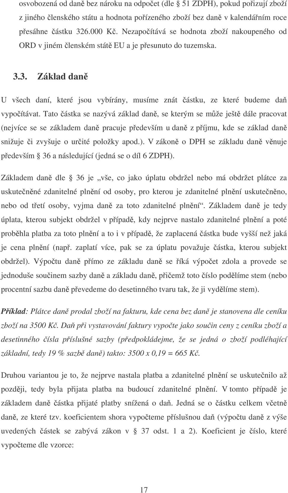 Tato ástka se nazývá základ dan, se kterým se mže ješt dále pracovat (nejvíce se se základem dan pracuje pedevším u dan z píjmu, kde se základ dan snižuje i zvyšuje o urité položky apod.).