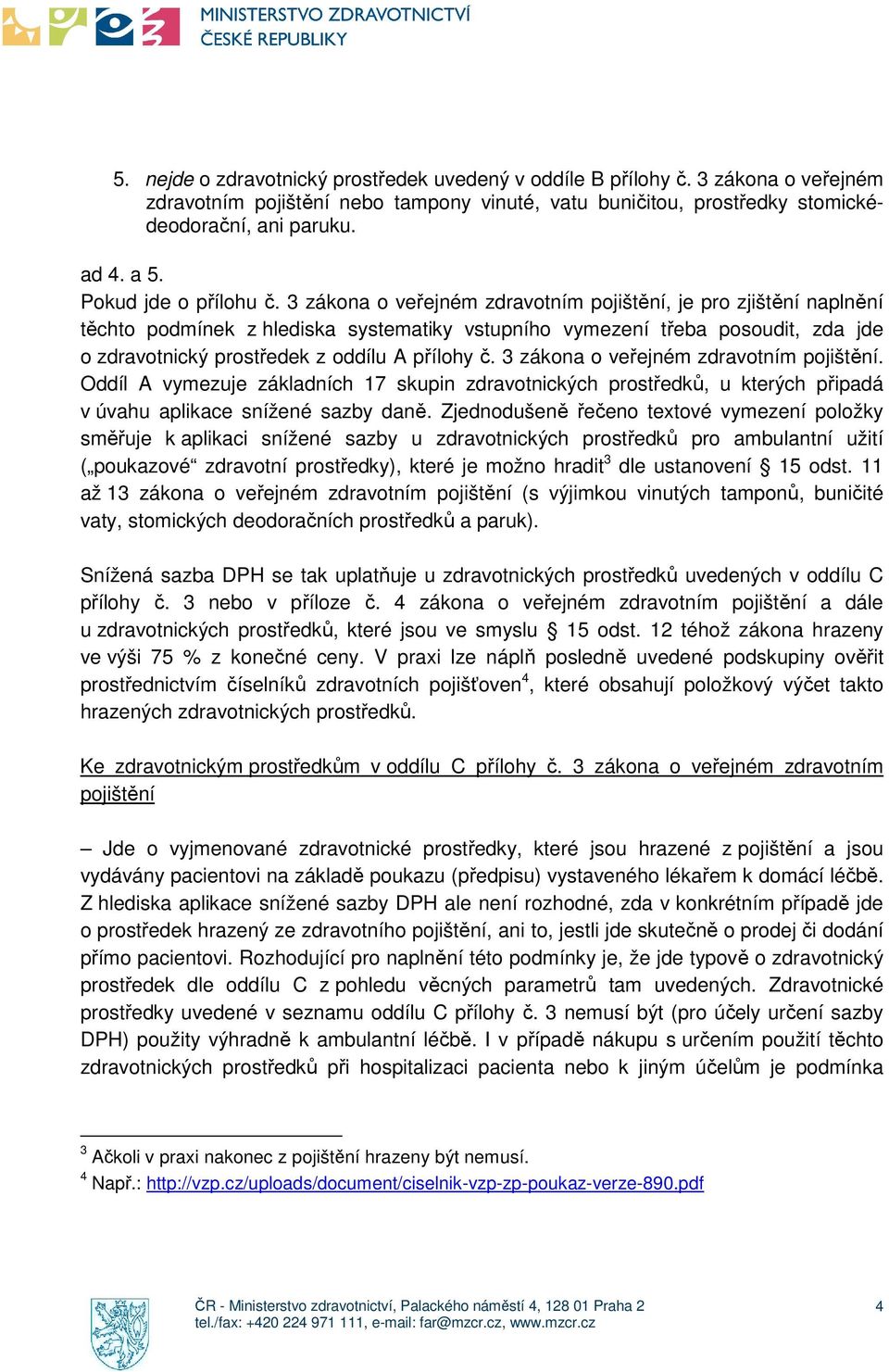 3 zákona o veřejném zdravotním pojištění, je pro zjištění naplnění těchto podmínek z hlediska systematiky vstupního vymezení třeba posoudit, zda jde o zdravotnický prostředek z oddílu A přílohy č.