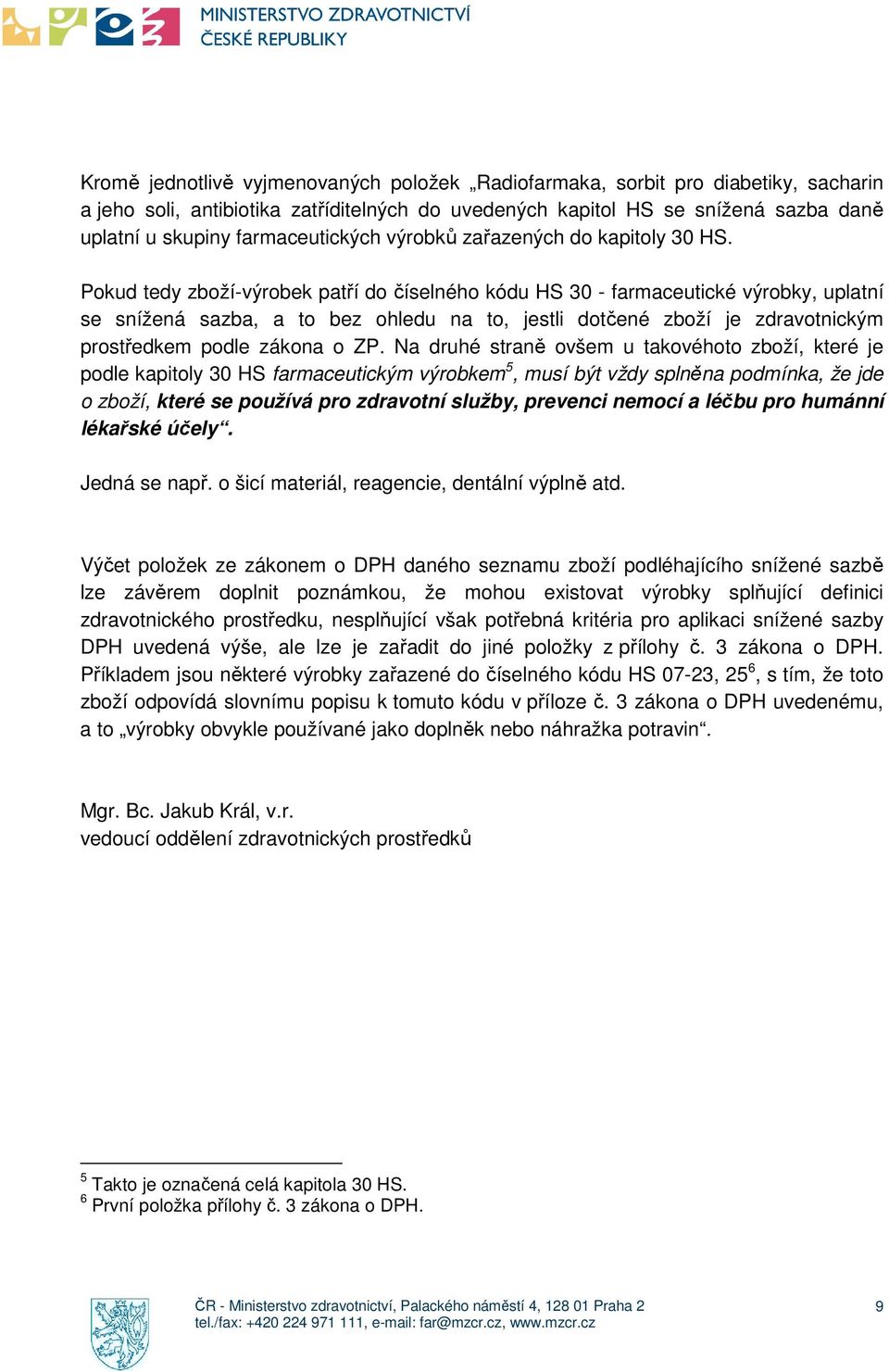 Pokud tedy zboží-výrobek patří do číselného kódu HS 30 - farmaceutické výrobky, uplatní se snížená sazba, a to bez ohledu na to, jestli dotčené zboží je zdravotnickým prostředkem podle zákona o ZP.