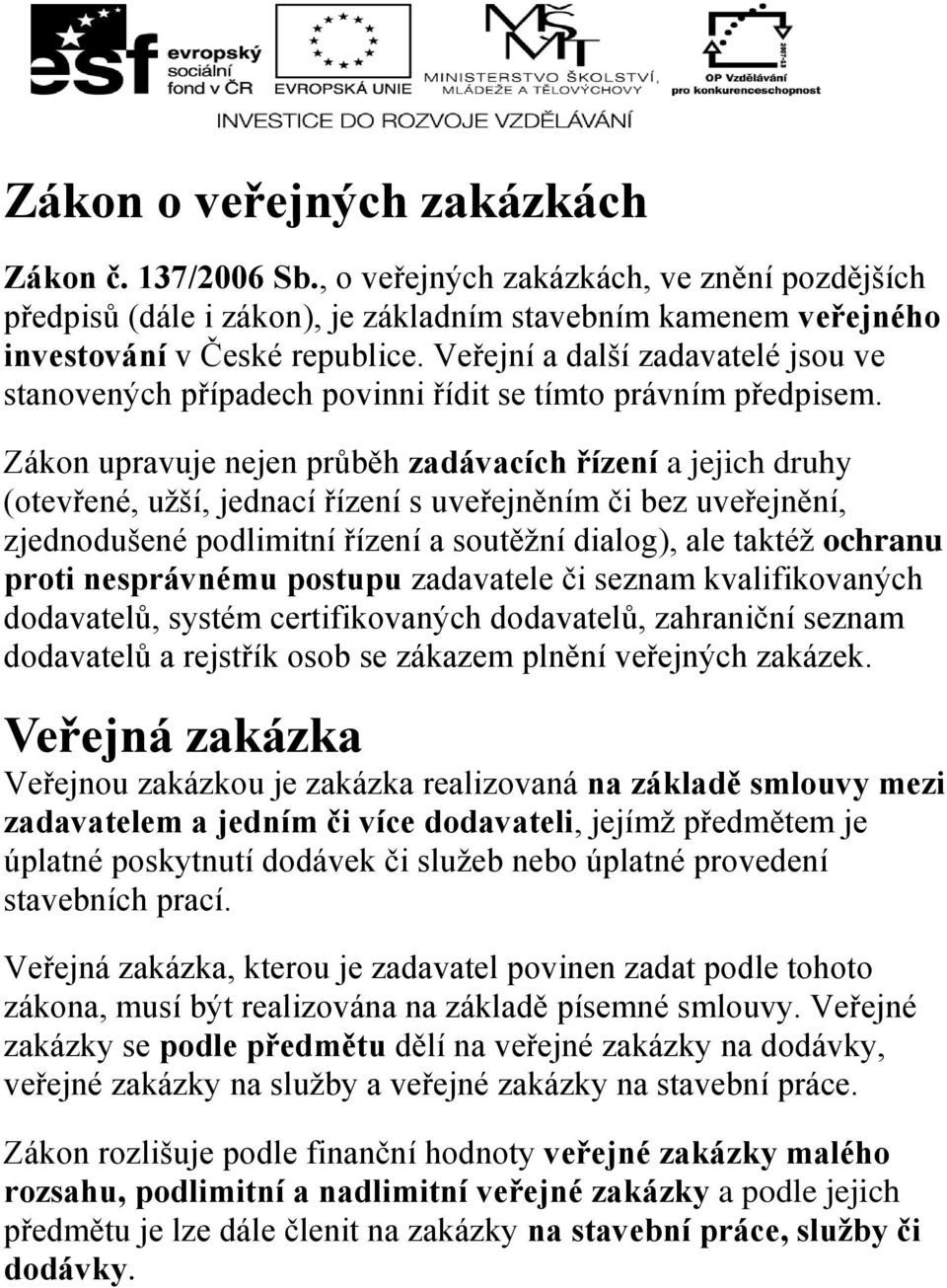 Zákon upravuje nejen průběh zadávacích řízení a jejich druhy (otevřené, užší, jednací řízení s uveřejněním či bez uveřejnění, zjednodušené podlimitní řízení a soutěžní dialog), ale taktéž ochranu