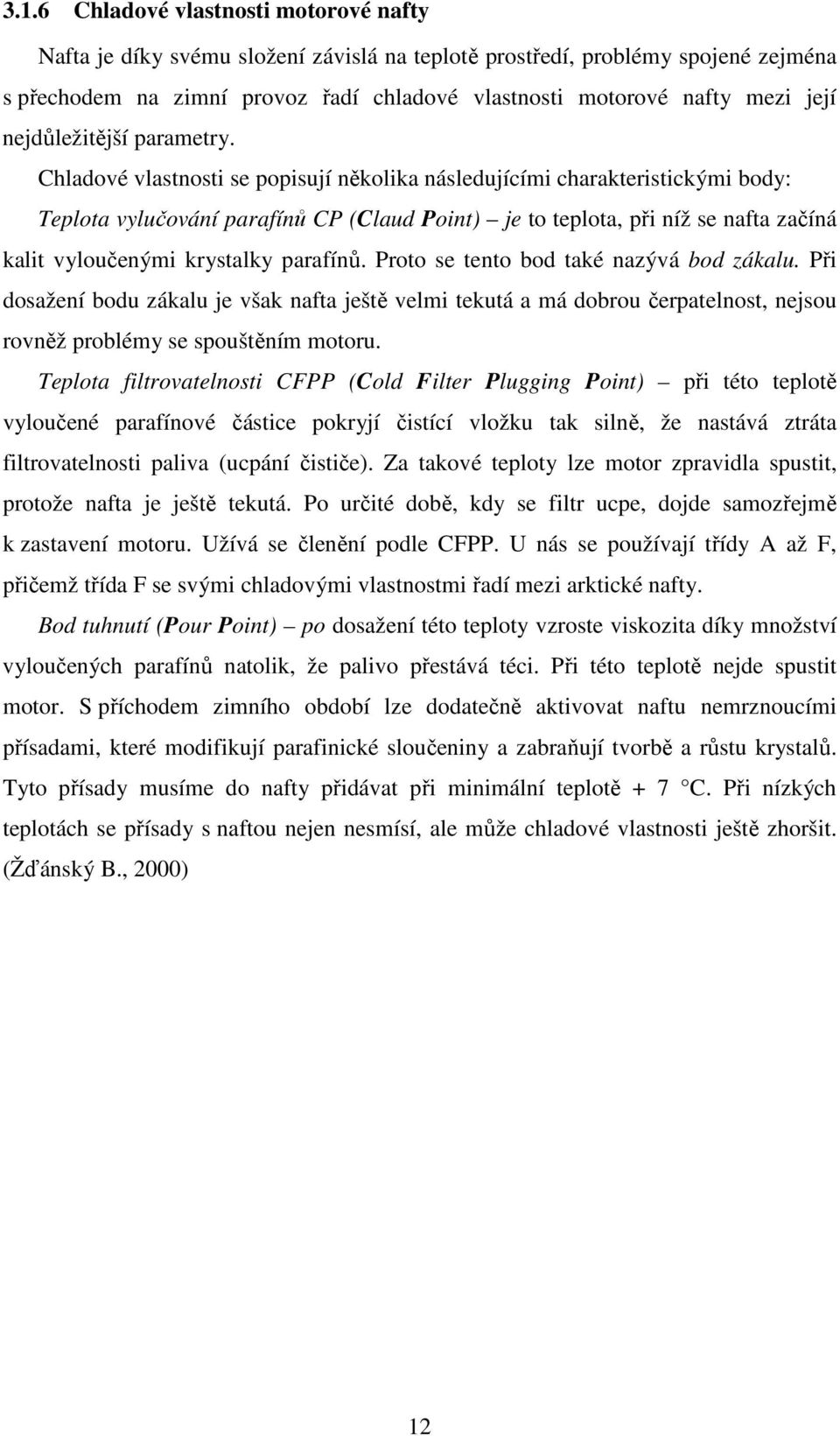 Chladové vlastnosti se popisují několika následujícími charakteristickými body: Teplota vylučování parafínů CP (Claud Point) je to teplota, při níž se nafta začíná kalit vyloučenými krystalky