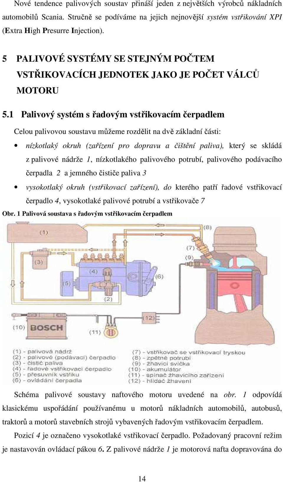 1 Palivový systém s řadovým vstřikovacím čerpadlem Celou palivovou soustavu můžeme rozdělit na dvě základní části: nízkotlaký okruh (zařízení pro dopravu a čištění paliva), který se skládá z palivové