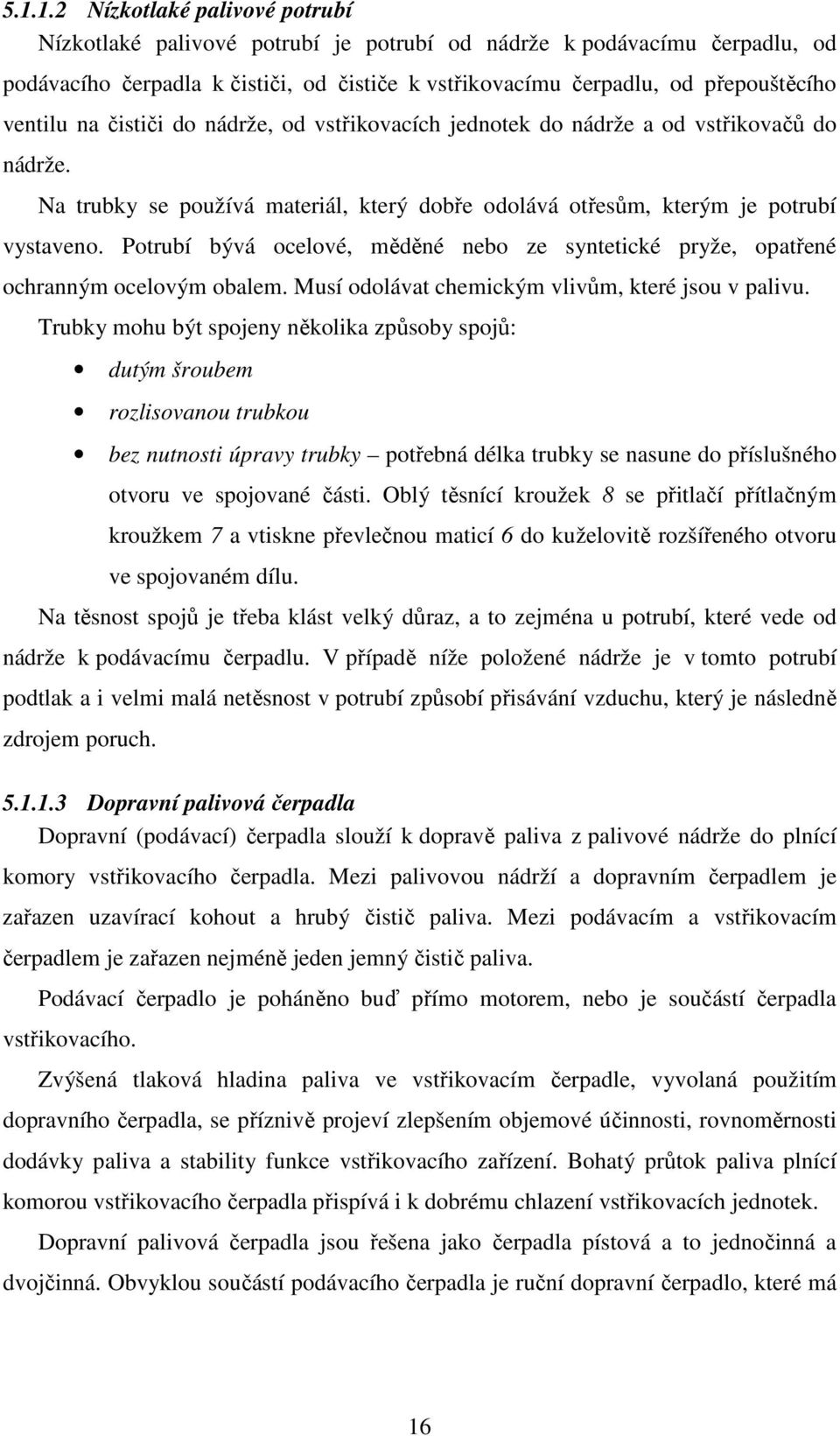 Potrubí bývá ocelové, měděné nebo ze syntetické pryže, opatřené ochranným ocelovým obalem. Musí odolávat chemickým vlivům, které jsou v palivu.