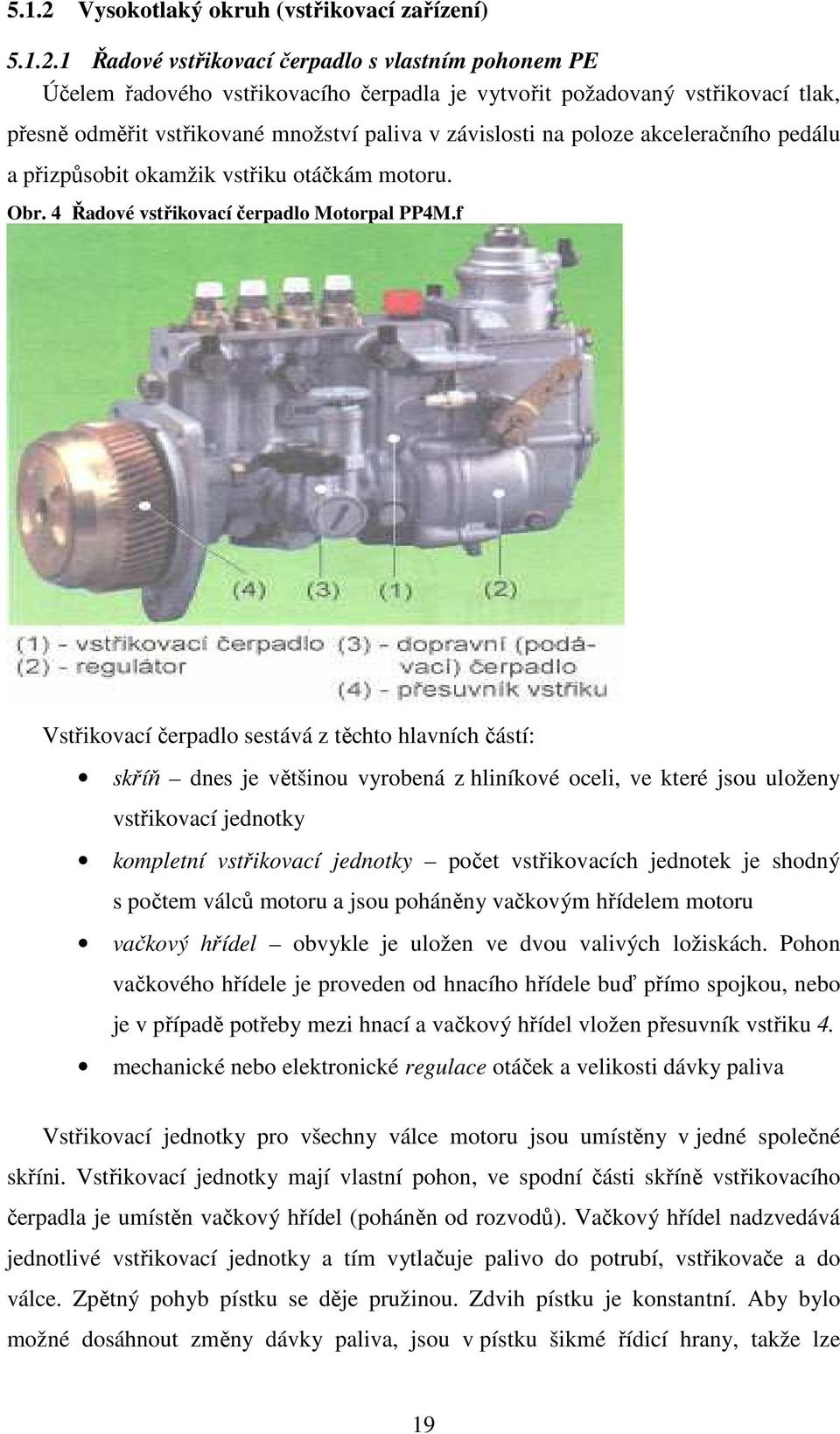 1 Řadové vstřikovací čerpadlo s vlastním pohonem PE Účelem řadového vstřikovacího čerpadla je vytvořit požadovaný vstřikovací tlak, přesně odměřit vstřikované množství paliva v závislosti na poloze