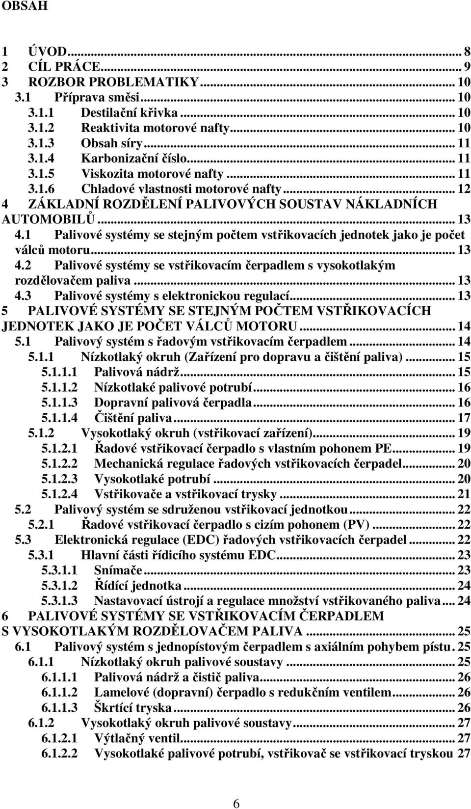 1 Palivové systémy se stejným počtem vstřikovacích jednotek jako je počet válců motoru... 13 4.2 Palivové systémy se vstřikovacím čerpadlem s vysokotlakým rozdělovačem paliva... 13 4.3 Palivové systémy s elektronickou regulací.