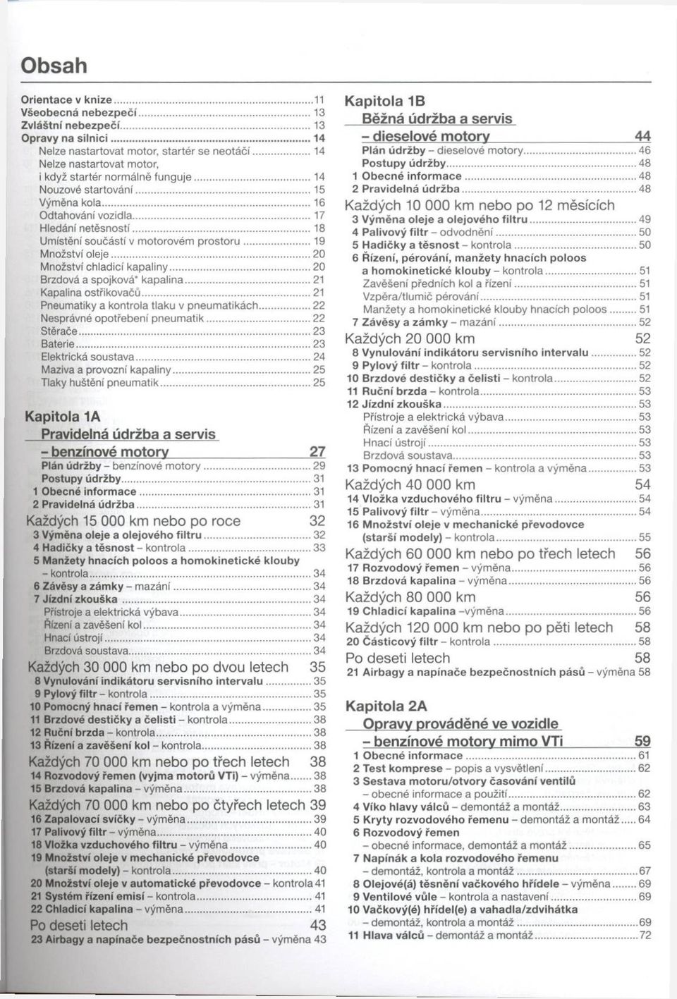 ..18 Umístění součástí v motorovém p ro s to ru...19 Množství oleje... 20 Množství chladicí kapaliny...20 Brzdová a spojková" kapalina... 21 Kapalina ostřikovačů.