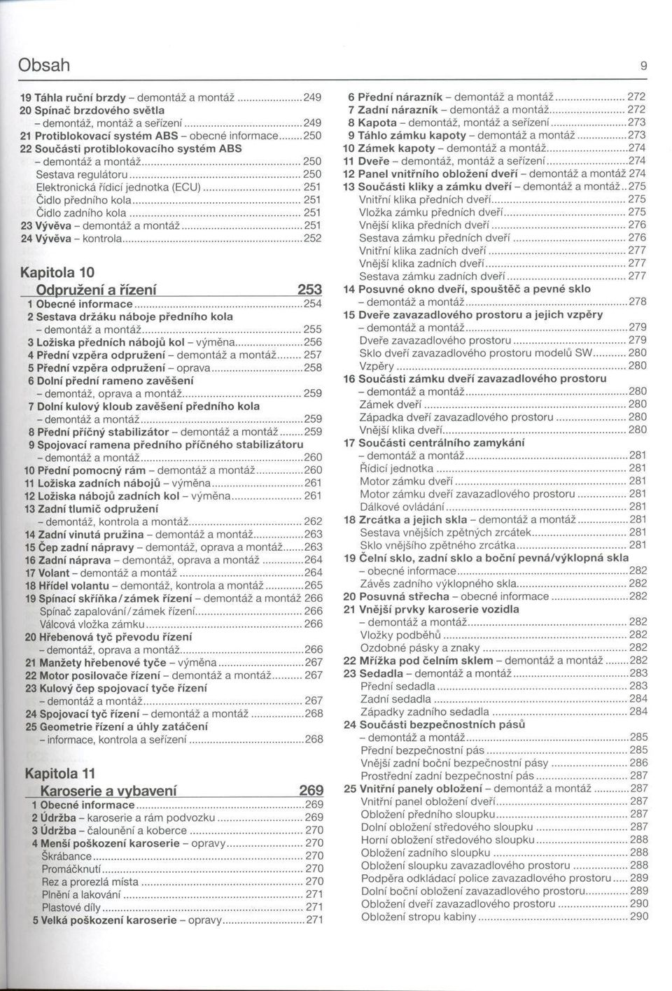 .. 250 Elektronická řídicí jednotka (ECU)...251 Čidlo předního kola... 251 Čidlo zadního k o la... 251 23 Vývěva - demontáž a m ontáž... 251 24 Vývěva - kontrola.